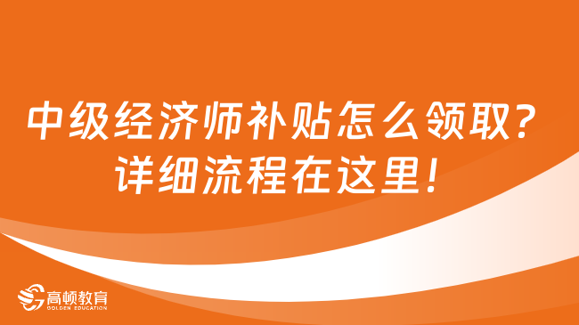 中级经济师补贴怎么领取？详细流程在这里！