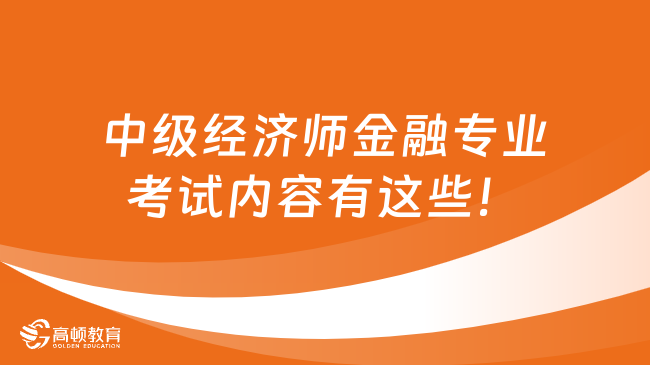 考生关注！中级经济师金融专业考试内容有这些！