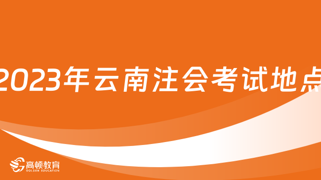 定了！2024年云南注會考試地點：（專業(yè)）設(shè)12個考區(qū)，（綜合）昆明