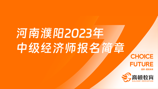 河南濮阳2023年中级经济师报名考试通知