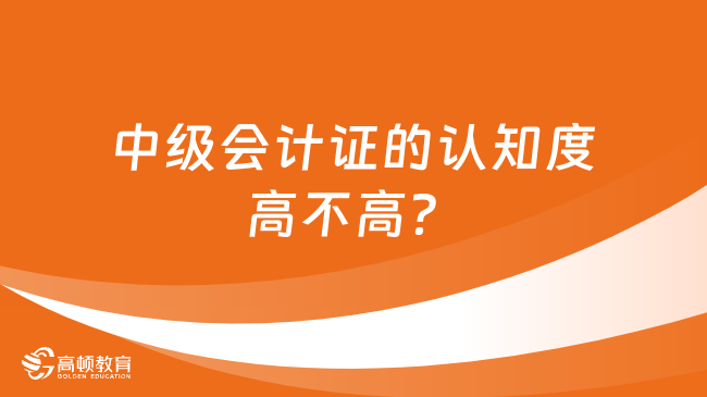 中级会计证的认知度高不高？