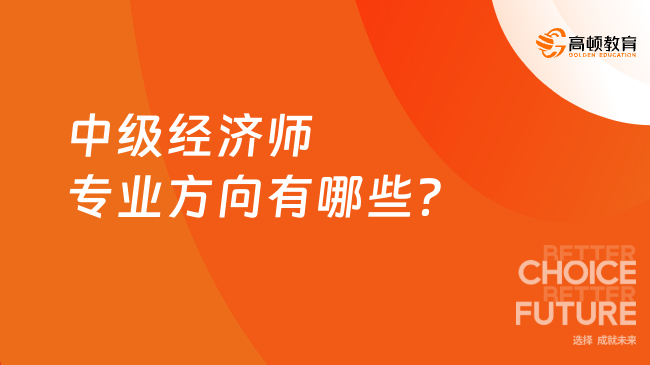 中級經(jīng)濟師專業(yè)方向有哪些？學(xué)姐建議你這樣選！