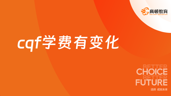 定了！23年cqf学费有变化，7月7日起为69800元！