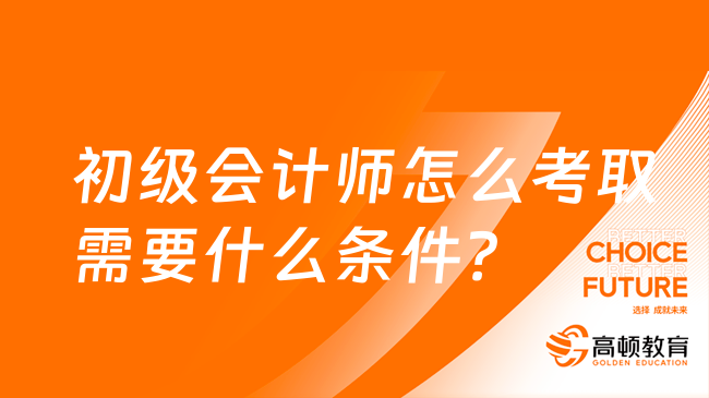 初级会计师怎么考取需要什么条件？