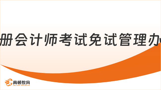 看過來~全國注冊會計師考試免試管理辦法正式公布！