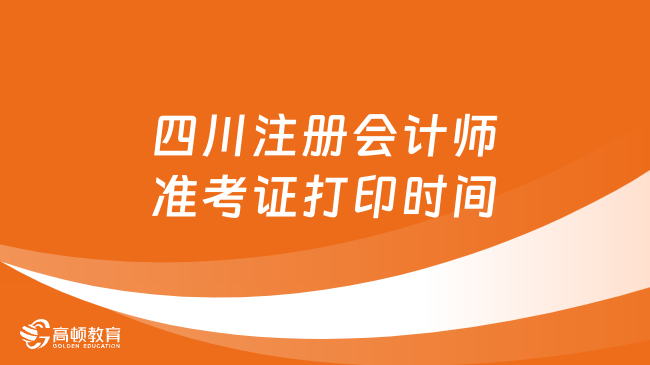 四川注册会计师准考证打印时间是几月几日