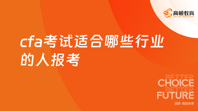 【點擊查看】重慶cfa考試適合哪些行業(yè)的人報考 一文帶你了解