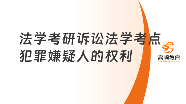 法學考研訴訟法學高頻考點：犯罪嫌疑人的權利