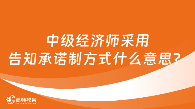 中级经济师采用告知承诺制方式什么意思？有两大好处！