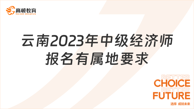 报考须知：云南2023年中级经济师报名有属地要求！