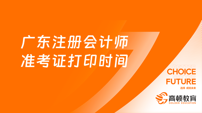 定了！2023广东注册会计师准考证打印时间：8月7日-22日