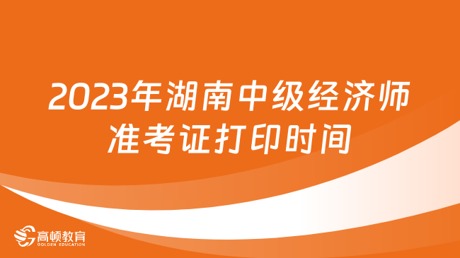 2023年湖南中级经济师准考证打印时间：11月7日-10日
