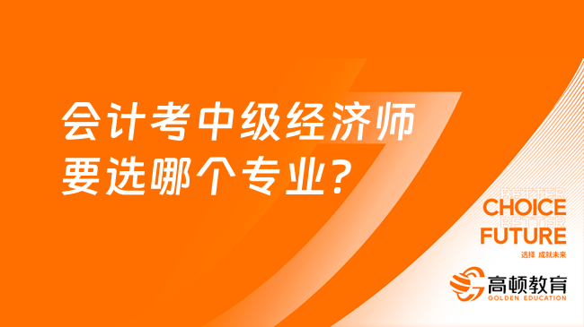 會計考中級經(jīng)濟師要選哪個專業(yè)？