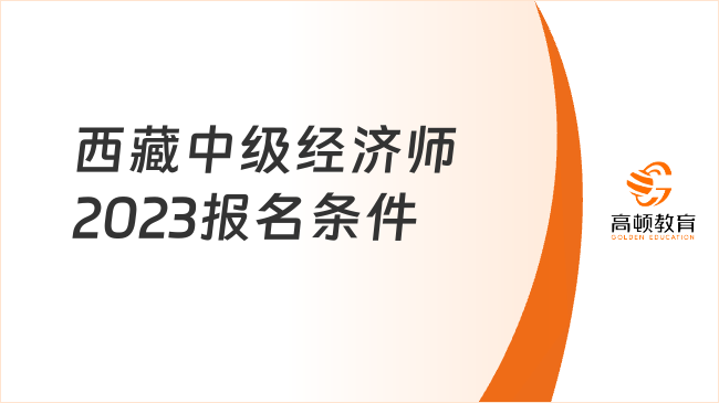 官方已发布！西藏中级经济师2023报名条件