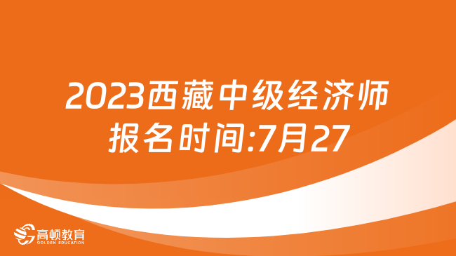 2023年西藏中级经济师报名时间:7月27日