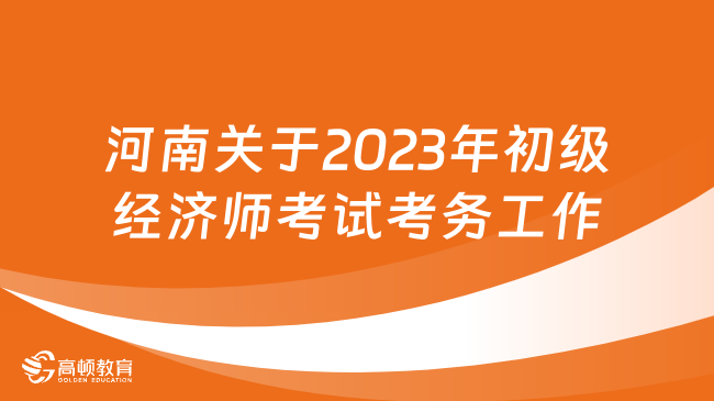 河南关于2023年初级经济师考试考务工作的通知