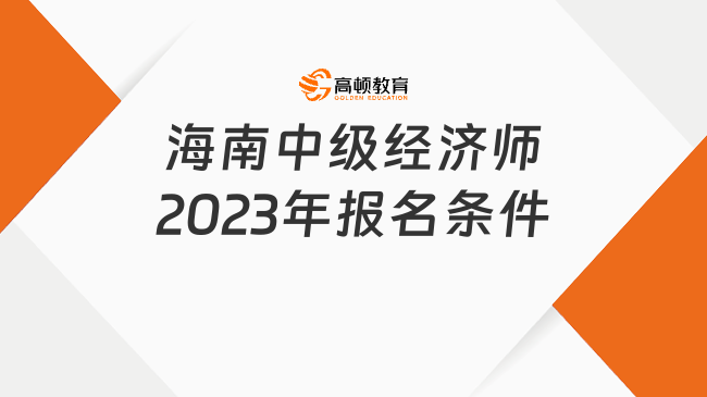 海南中級經(jīng)濟(jì)師2023年報名條件，要求高中以上學(xué)歷！