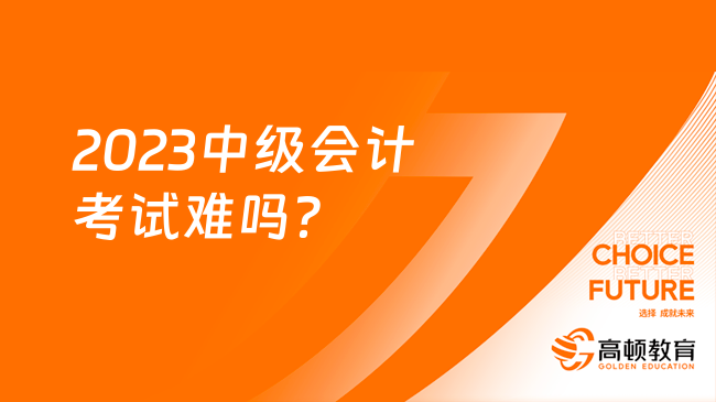 2023中級(jí)會(huì)計(jì)考試難嗎？