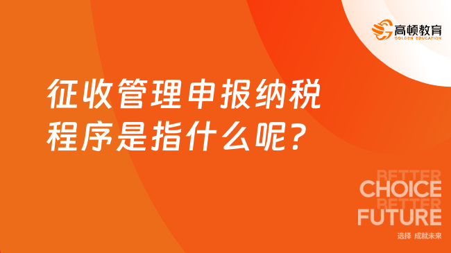 征收管理申报纳税程序是指什么呢？