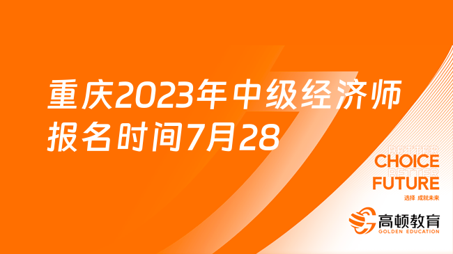 定了！重庆2023年中级经济师报名时间为7月28日-8月8日！