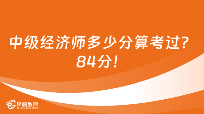 中級經(jīng)濟師多少分算考過？84分！