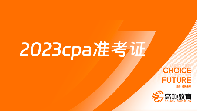 考前必看！关于2023cpa准考证打印（时间+入口+流程）