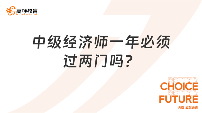 中級(jí)經(jīng)濟(jì)師一年必須過(guò)兩門(mén)嗎？詳情解讀！