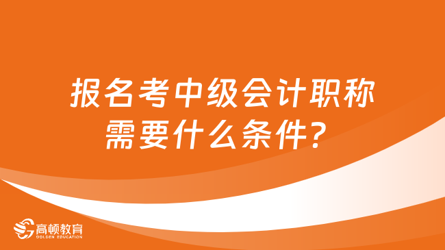 報名考中級會計職稱需要什么條件？