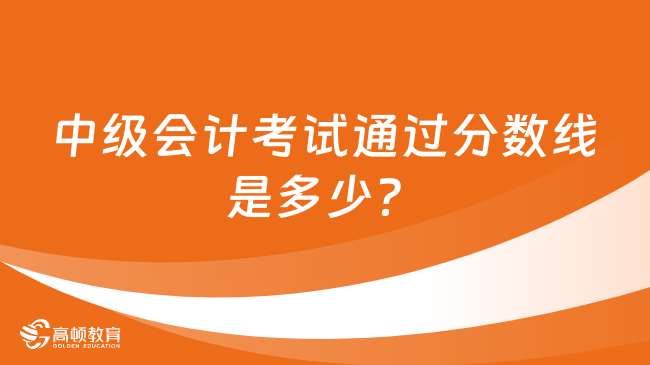 中级会计考试通过分数线是多少？