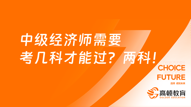 中級經(jīng)濟(jì)師需要考幾科才能過？兩科！