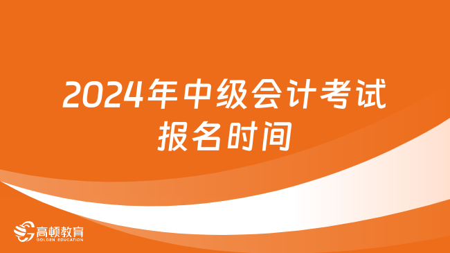 2024年中級(jí)會(huì)計(jì)考試報(bào)名時(shí)間