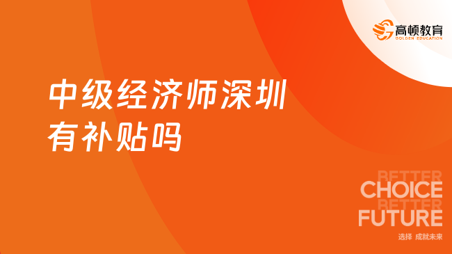 中级经济师深圳有补贴吗？补贴标准是多少？