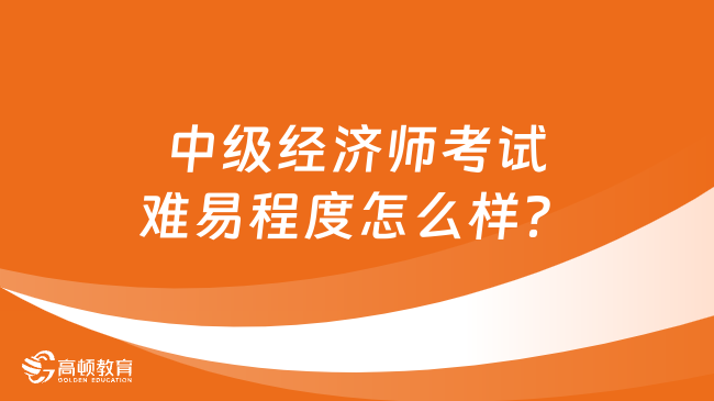 中级经济师考试难易程度怎么样？