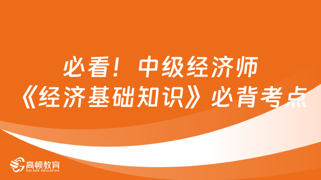 必看！中級經(jīng)濟師《經(jīng)濟基礎(chǔ)知識》必背考點！