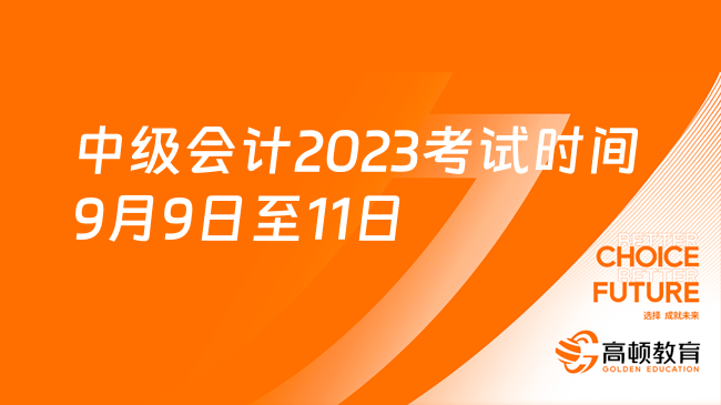 中级会计2023考试时间9月9日至11日