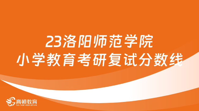 2023洛陽師范學院小學教育考研復(fù)試分數(shù)線是多少？