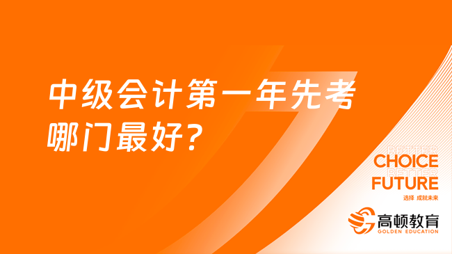 中级会计第一年先考哪门最好？