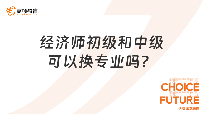 经济师初级和中级可以换专业吗？