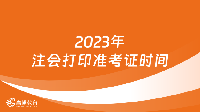 2023年注會打印準考證時間