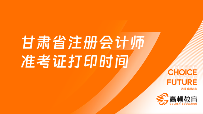 定了！2023甘肃省注册会计师准考证打印时间：8月7日-22日