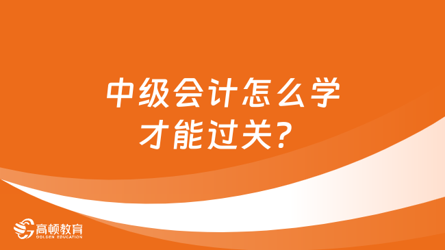 中级会计怎么学才能过关？