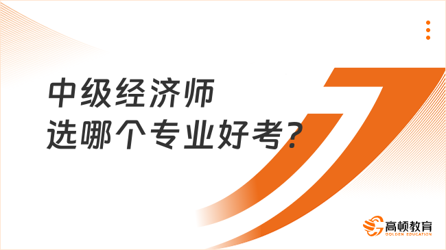 中級經濟師選哪個專業(yè)好考？