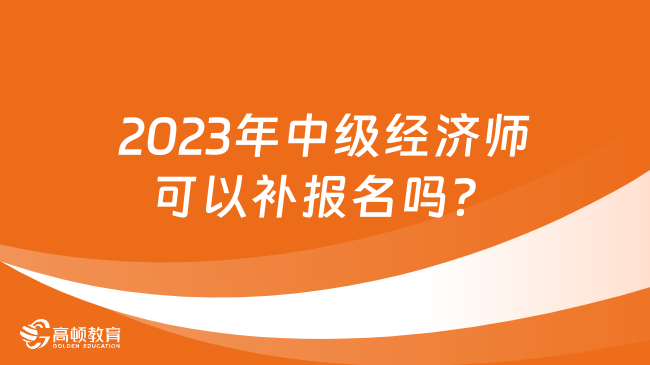 2023年中級經(jīng)濟師可以補報名嗎？不可以！