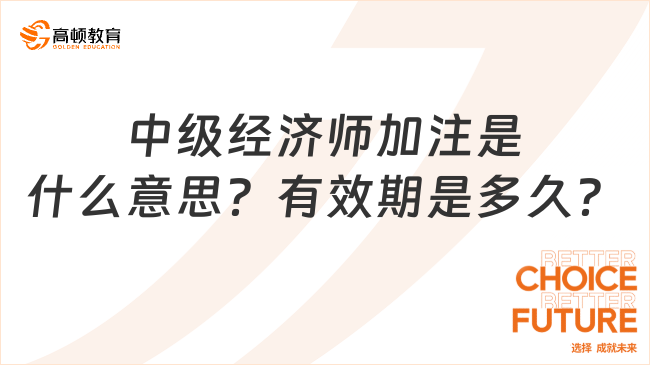 中級經(jīng)濟(jì)師加注是什么意思？有效期是多久？