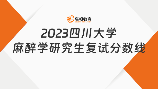 2023四川大学麻醉学研究生复试分数线一览！含复试科目