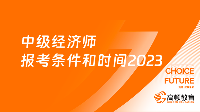 官宣！中級經(jīng)濟(jì)師報考條件和時間2023