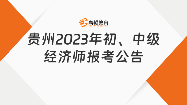 定了！贵州2023年度初级、中级经济师报考公告 