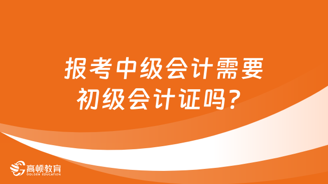 報考中級會計需要初級會計證嗎？