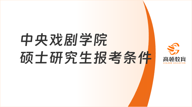 中央戲劇學院碩士研究生報考條件有哪些？含具體專業(yè)方向