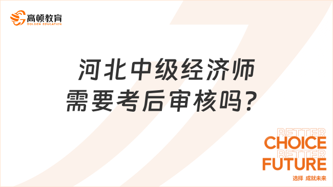 報考細讀：河北中級經(jīng)濟師需要考后審核嗎？